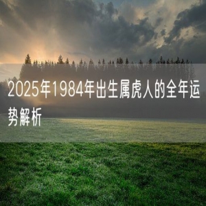 2025年1984年出生属虎人的全年运势解析