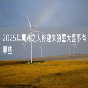 2025年属鸡之人将迎来的重大喜事有哪些