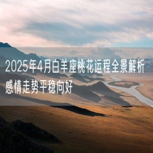 2025年4月白羊座桃花运程全景解析 感情走势平稳向好