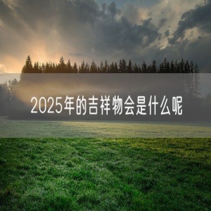2025年的吉祥物会是什么呢