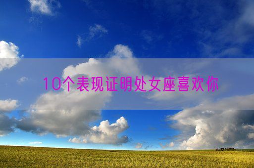 10个表现证明处女座喜欢你(图1)