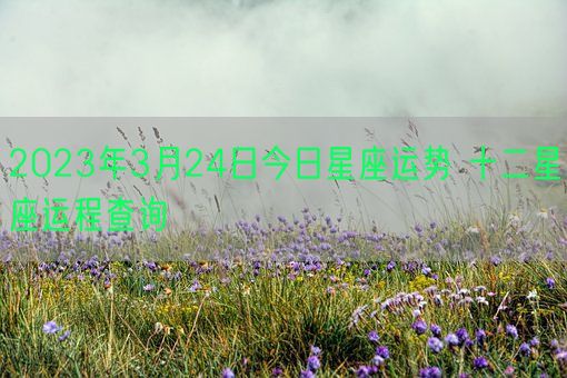 2023年3月24日今日星座运势 十二星座运程查询(图1)