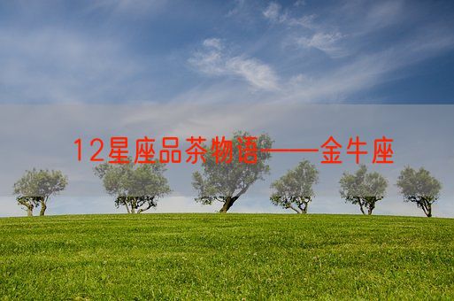 12星座品茶物语——金牛座(图1) 12星座品茶物语——金牛座(图1)