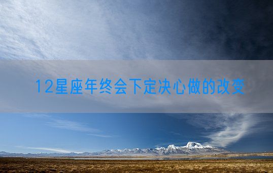 12星座年终会下定决心做的改变(图1)