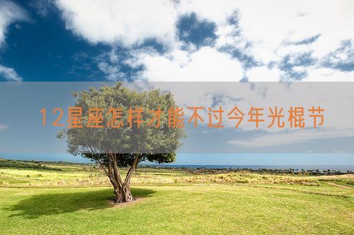 12星座怎样才能不过今年光棍节(图1)