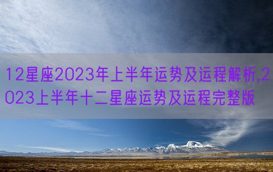 12星座2023年上半年运势及运程解析,2023上半年十二星座运势及运程完整版(图1)