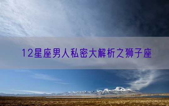 12星座男人私密大解析之狮子座(图1)