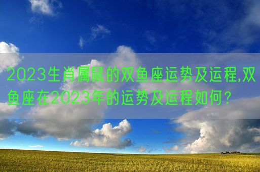 2023生肖属鼠的双鱼座运势及运程,双鱼座在2023年的运势及运程如何？(图1)