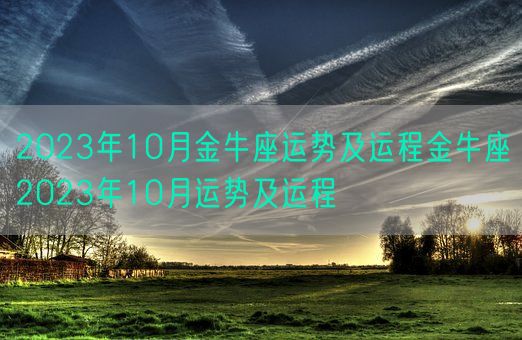 2023年10月金牛座运势及运程金牛座2023年10月运势及运程(图1) 2023年10月金牛座运势及运程金牛座2023年10月运势及运程(图1)