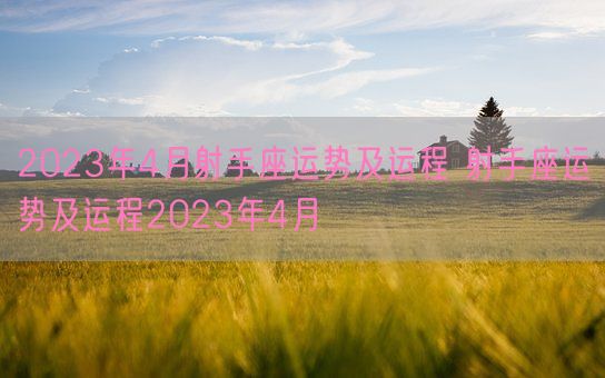 2023年4月射手座运势及运程 射手座运势及运程2023年4月(图1)