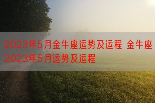 2023年5月金牛座运势及运程 金牛座2023年5月运势及运程(图1) 2023年5月金牛座运势及运程 金牛座2023年5月运势及运程(图1)