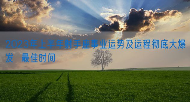 2023年上半年射手座事业运势及运程彻底大爆发  最佳时间(图1)