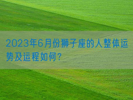 2023年6月份狮子座的人整体运势及运程如何？(图1)
