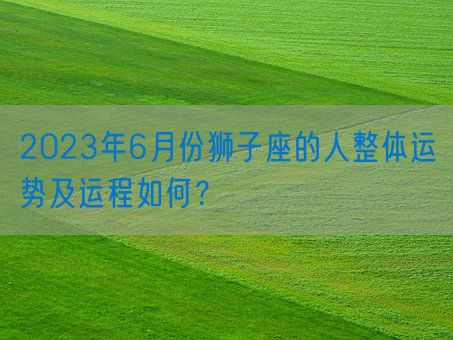 2023年6月份狮子座的人整体运势及运程如何？(图1)