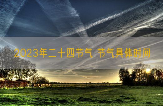2023年二十四节气 节气具体时间(图1)