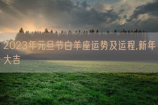 2023年元旦节白羊座运势及运程,新年大吉(图1)