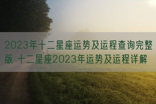 2023年十二星座运势及运程查询完整版 十二星座2023年运势及运程详解(图1)