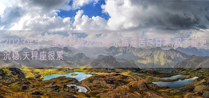 2023年十二星座运势及运程,水瓶座苦尽甘来,双子座更沉稳,天秤座很累(图1) 2023年十二星座运势及运程,水瓶座苦尽甘来,双子座更沉稳,天秤座很累(图1)