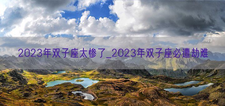 2023年双子座太惨了_2023年双子座必遭劫难(图1)