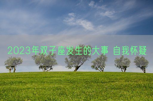 2023年双子座发生的大事 自我怀疑(图1) 2023年双子座发生的大事 自我怀疑(图1)
