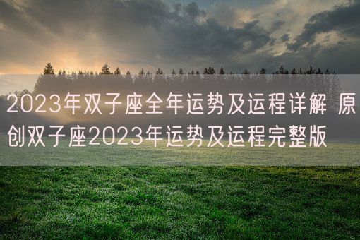 2023年双子座全年运势及运程详解 原创双子座2023年运势及运程完整版(图1) 2023年双子座全年运势及运程详解 原创双子座2023年运势及运程完整版(图1)