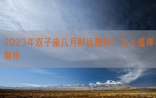 2023年双子座几月财运最好？让人值得期待(图1)