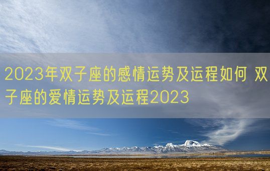 2023年双子座的感情运势及运程如何 双子座的爱情运势及运程2023(图1) 2023年双子座的感情运势及运程如何 双子座的爱情运势及运程2023(图1)