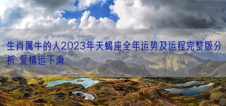 生肖属牛的人2023年天蝎座全年运势及运程完整版分析 爱情运下滑(图1) 生肖属牛的人2023年天蝎座全年运势及运程完整版分析 爱情运下滑(图1)