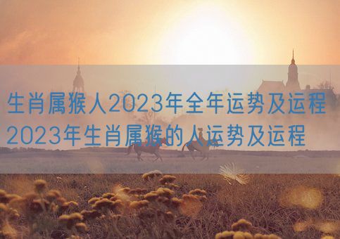 生肖属猴人2023年全年运势及运程 2023年生肖属猴的人运势及运程(图1)