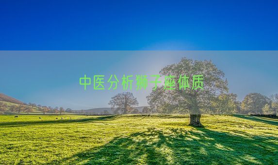 中医分析狮子座体质(图1)