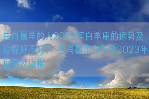 生肖属羊的人2023年白羊座的运势及运程好不好？ 生肖属羊白羊座2023年运势及运程(图1)