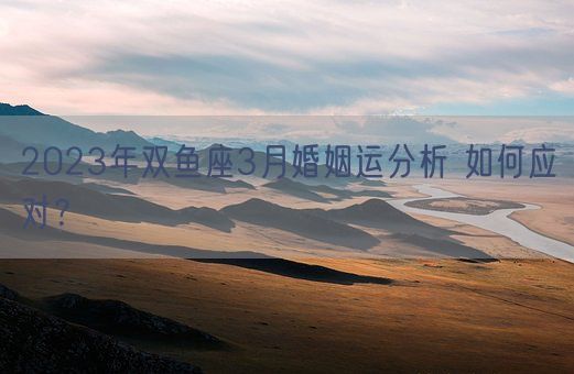 2023年双鱼座3月婚姻运分析 如何应对？(图1)