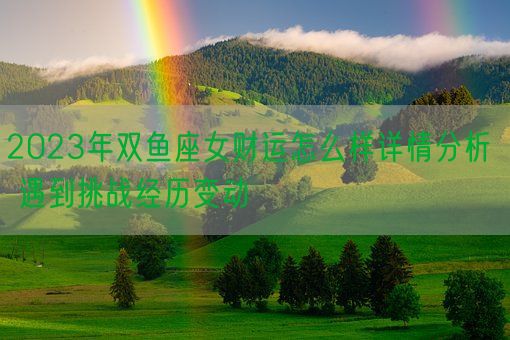 2023年双鱼座女财运怎么样详情分析  遇到挑战经历变动(图1)