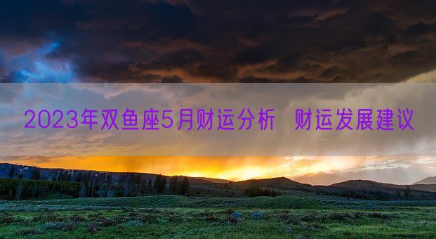 2023年双鱼座5月财运分析  财运发展建议(图1)