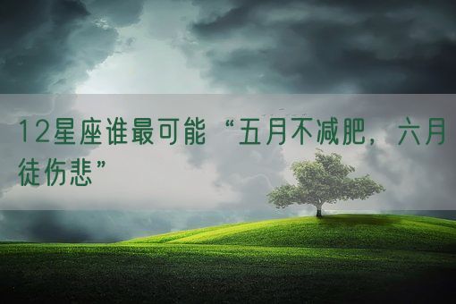 12星座谁最可能“五月不减肥，六月徒伤悲”(图1)