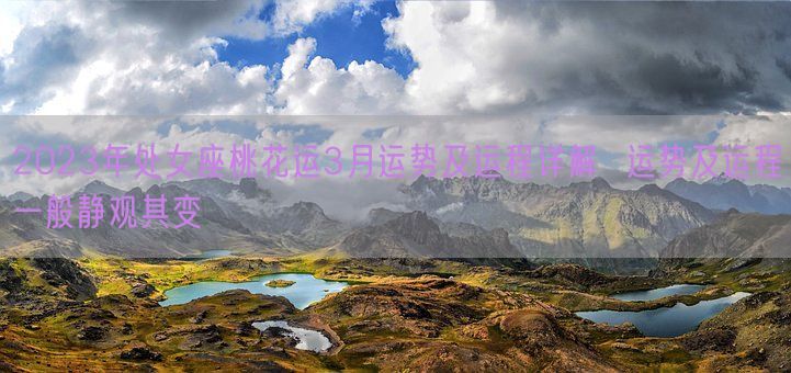 2023年处女座桃花运3月运势及运程详解  运势及运程一般静观其变(图1) 2023年处女座桃花运3月运势及运程详解  运势及运程一般静观其变(图1)