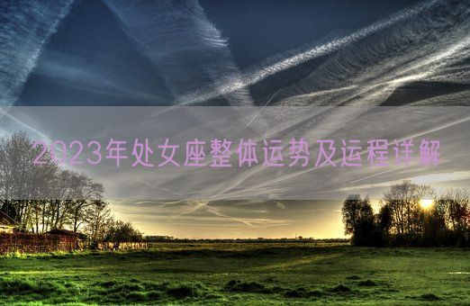 2023年处女座整体运势及运程详解(图1) 2023年处女座整体运势及运程详解(图1)