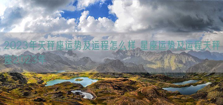 2023年天秤座运势及运程怎么样 星座运势及运程天秤座2023年(图1)