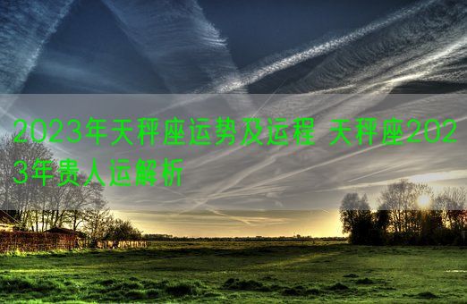2023年天秤座运势及运程 天秤座2023年贵人运解析(图1) 2023年天秤座运势及运程 天秤座2023年贵人运解析(图1)