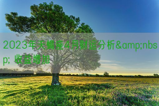 2023年天蝎座4月财运分析&nbsp; 收益增加    (图1)
