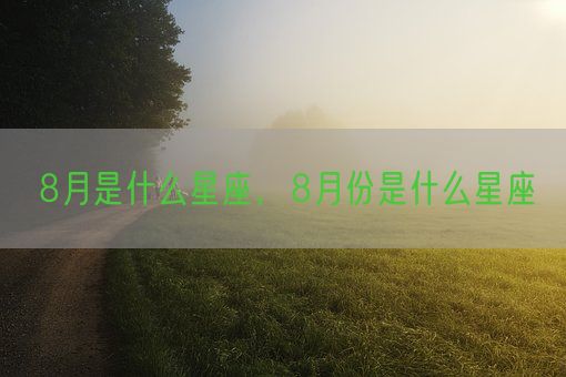 8月是什么星座，8月份是什么星座(图1)