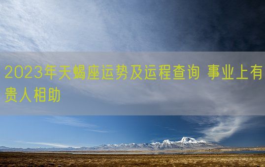 2023年天蝎座运势及运程查询 事业上有贵人相助(图1)