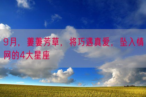 9月，萋萋芳草，将巧遇真爱，坠入情网的4大星座(图1)