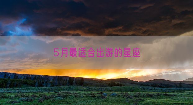 5月最适合出游的星座(图1)