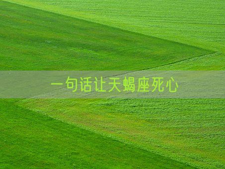 一句话让天蝎座死心(图1) 一句话让天蝎座死心(图1)