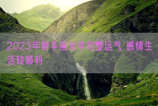 2023年射手座全年完整运气 感情生活较顺利(图1)