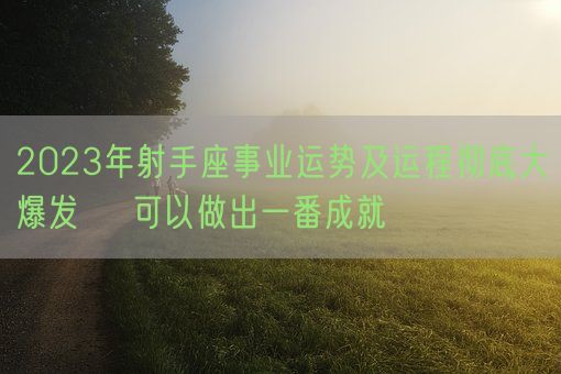2023年射手座事业运势及运程彻底大爆发    可以做出一番成就(图1)