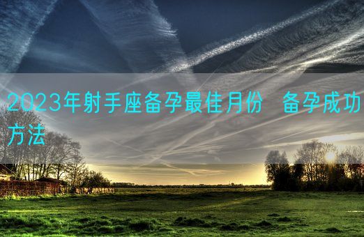 2023年射手座备孕最佳月份  备孕成功方法(图1)