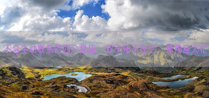 不会主动联系的四个星座,双子座不在乎,摩羯座太忙(图1) 不会主动联系的四个星座,双子座不在乎,摩羯座太忙(图1)