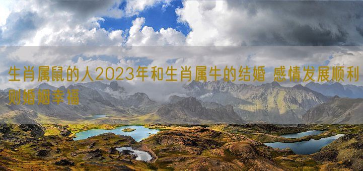 生肖属鼠的人2023年和生肖属牛的结婚 感情发展顺利则婚姻幸福(图1) 生肖属鼠的人2023年和生肖属牛的结婚 感情发展顺利则婚姻幸福(图1)